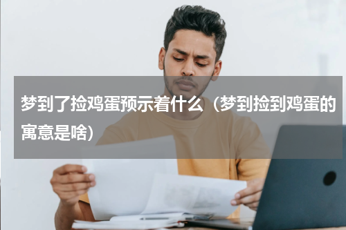 梦到了捡鸡蛋预示着什么（梦到捡到鸡蛋的寓意是啥）