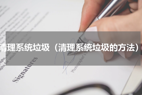 清理系统垃圾（清理系统垃圾的方法）