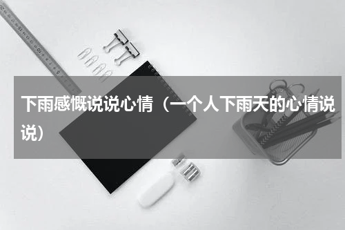 下雨感慨说说心情（一个人下雨天的心情说说）