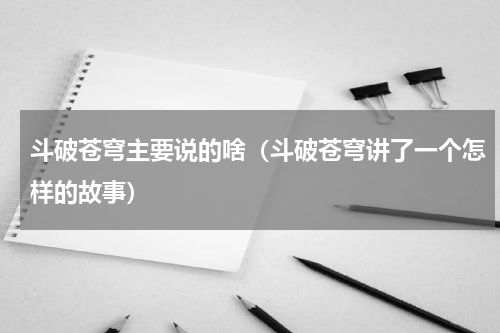 斗破苍穹主要说的啥（斗破苍穹讲了一个怎样的故事）