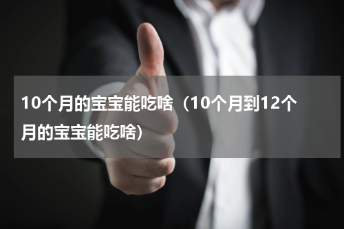 10个月的宝宝能吃啥（10个月到12个月的宝宝能吃啥）
