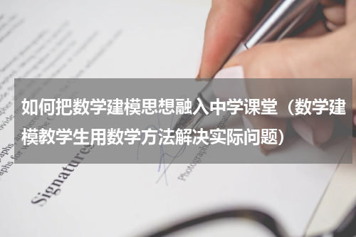 如何把数学建模思想融入中学课堂（数学建模教学生用数学方法解决实际问题）