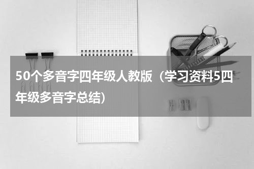 50个多音字四年级人教版（学习资料5四年级多音字总结）
