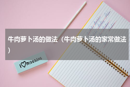 牛肉萝卜汤的做法（牛肉萝卜汤的家常做法）