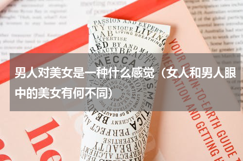 男人对美女是一种什么感觉（女人和男人眼中的美女有何不同）