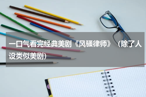 一口气看完经典美剧《风骚律师》（除了人设类似美剧）