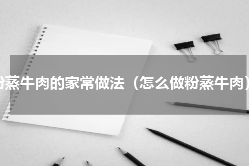 粉蒸牛肉的家常做法（怎么做粉蒸牛肉）