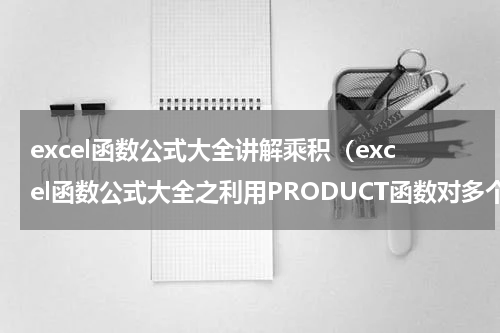 excel函数公式大全讲解乘积（excel函数公式大全之利用PRODUCT函数对多个数据进行乘积求和）
