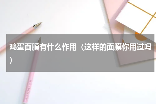 鸡蛋面膜有什么作用（这样的面膜你用过吗）