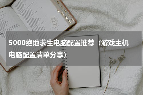 5000绝地求生电脑配置推荐（游戏主机电脑配置清单分享）