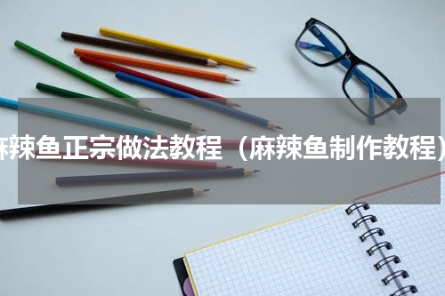 麻辣鱼正宗做法教程（麻辣鱼制作教程）