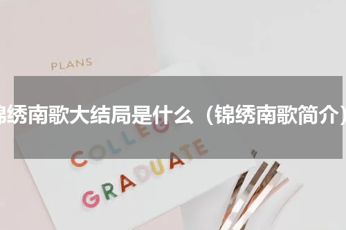锦绣南歌大结局是什么（锦绣南歌简介）