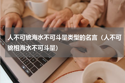 人不可貌海水不可斗量类型的名言（人不可貌相海水不可斗量）