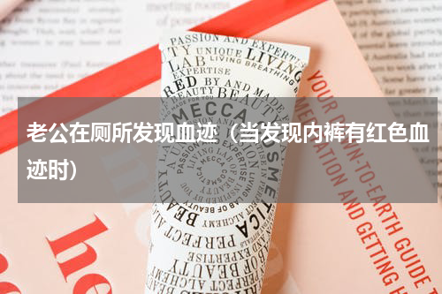 老公在厕所发现血迹（当发现内裤有红色血迹时）