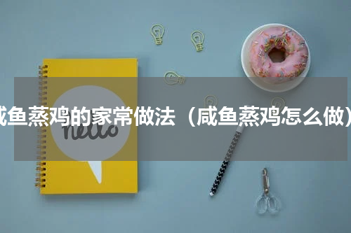 咸鱼蒸鸡的家常做法（咸鱼蒸鸡怎么做）