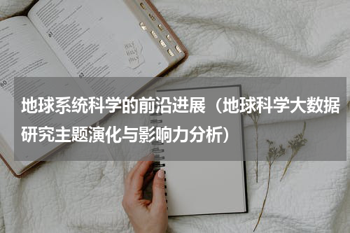 地球系统科学的前沿进展（地球科学大数据研究主题演化与影响力分析）