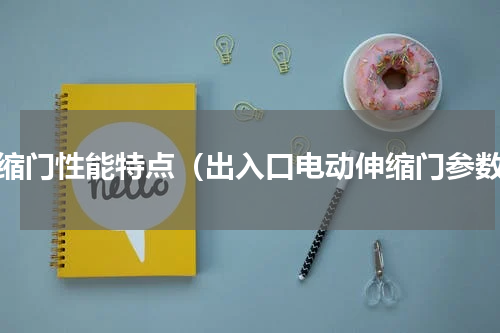 伸缩门性能特点（出入口电动伸缩门参数）