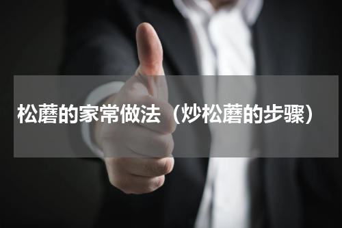 松蘑的家常做法（炒松蘑的步骤）