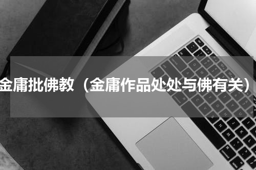 金庸批佛教（金庸作品处处与佛有关）