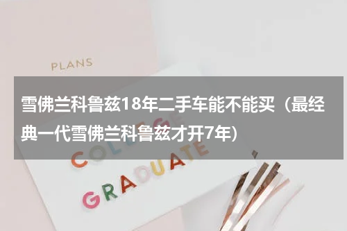 雪佛兰科鲁兹18年二手车能不能买（最经典一代雪佛兰科鲁兹才开7年）
