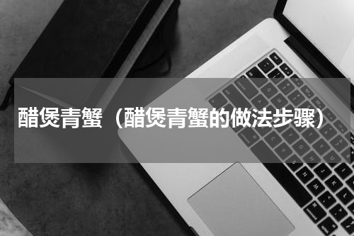 醋煲青蟹（醋煲青蟹的做法步骤）