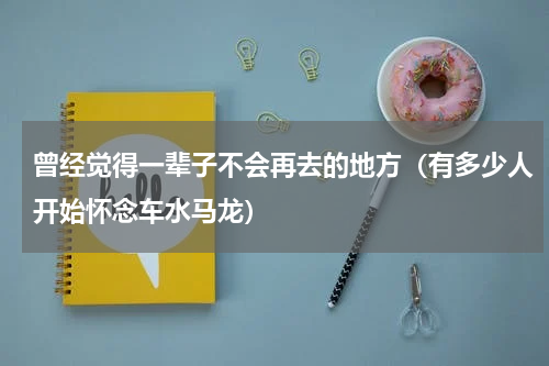 曾经觉得一辈子不会再去的地方（有多少人开始怀念车水马龙）