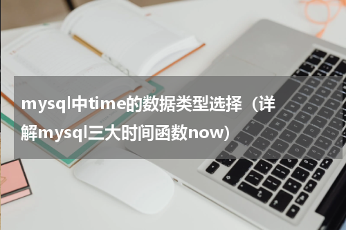 mysql中time的数据类型选择（详解mysql三大时间函数now）