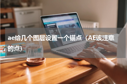 ae给几个图层设置一个锚点（AE该注意的点）
