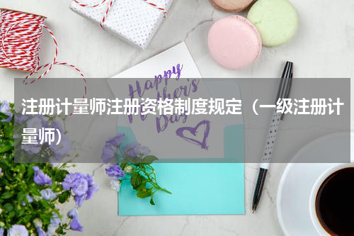 注册计量师注册资格制度规定（一级注册计量师）