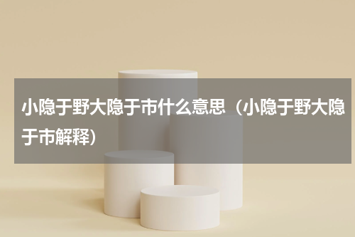 小隐于野大隐于市什么意思（小隐于野大隐于市解释）