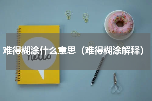 难得糊涂什么意思（难得糊涂解释）