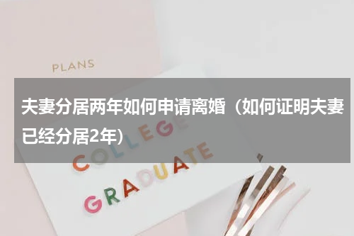 夫妻分居两年如何申请离婚（如何证明夫妻已经分居2年）