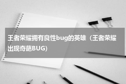 王者荣耀拥有良性bug的英雄（王者荣耀出现奇葩BUG）