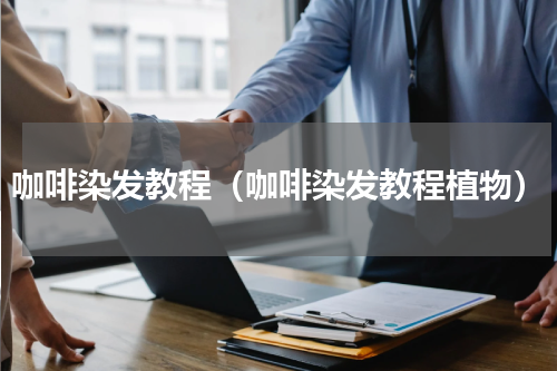 咖啡染发教程（咖啡染发教程植物）