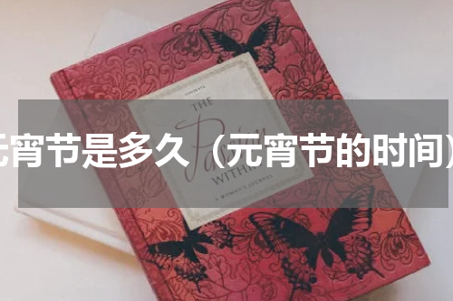元宵节是多久（元宵节的时间）