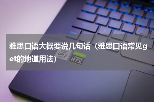 雅思口语大概要说几句话（雅思口语常见get的地道用法）