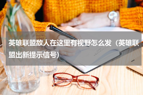 英雄联盟敌人在这里有视野怎么发（英雄联盟出新提示信号）