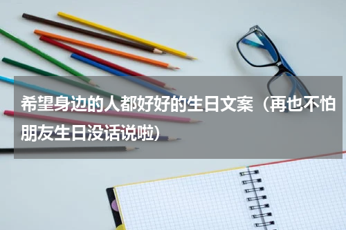 希望身边的人都好好的生日文案（再也不怕朋友生日没话说啦）