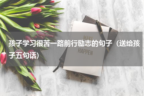 孩子学习很苦一路前行励志的句子（送给孩子五句话）