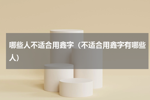 哪些人不适合用鑫字（不适合用鑫字有哪些人）