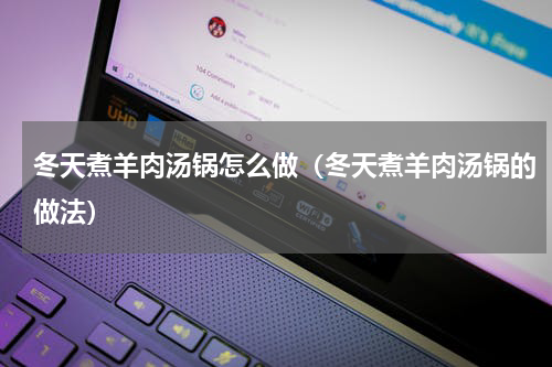 冬天煮羊肉汤锅怎么做（冬天煮羊肉汤锅的做法）