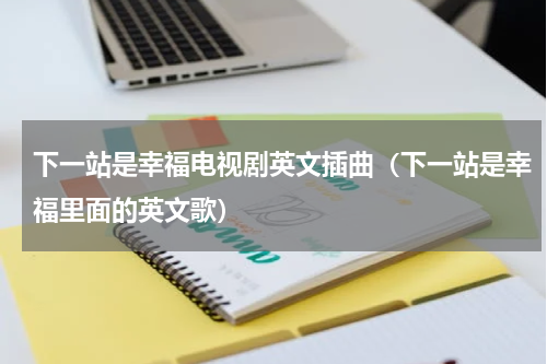 下一站是幸福电视剧英文插曲（下一站是幸福里面的英文歌）