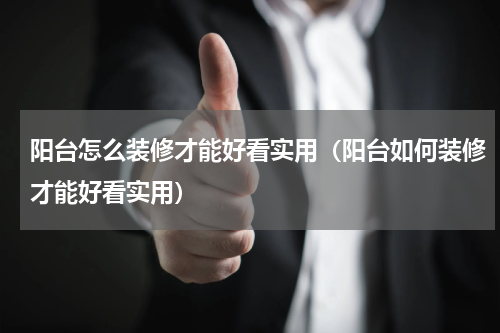 阳台怎么装修才能好看实用（阳台如何装修才能好看实用）