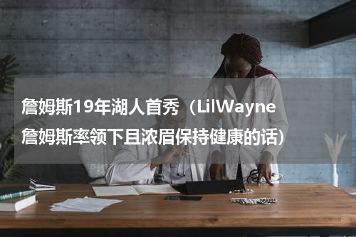 詹姆斯19年湖人首秀（LilWayne詹姆斯率领下且浓眉保持健康的话）