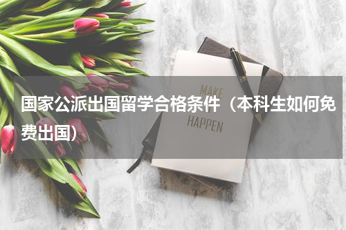 国家公派出国留学合格条件（本科生如何免费出国）