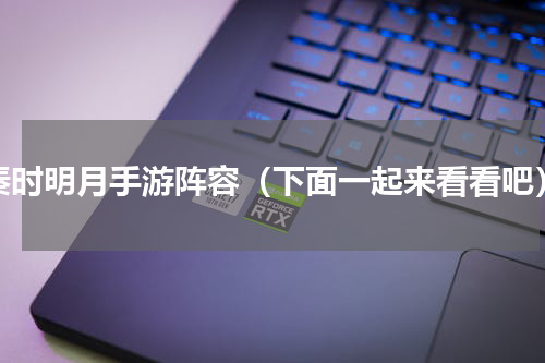 秦时明月手游阵容（下面一起来看看吧）