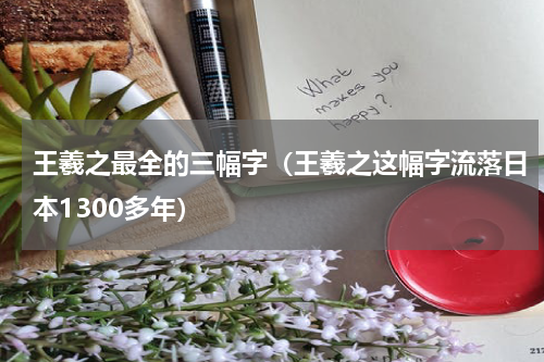 王羲之最全的三幅字（王羲之这幅字流落日本1300多年）