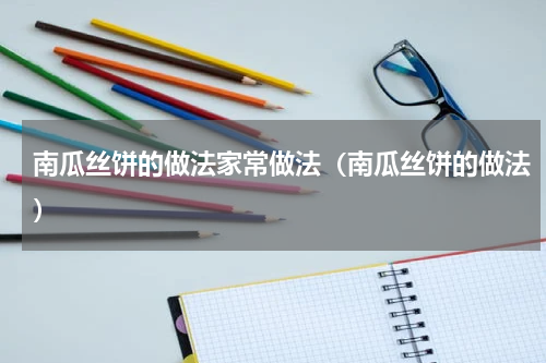 南瓜丝饼的做法家常做法（南瓜丝饼的做法）