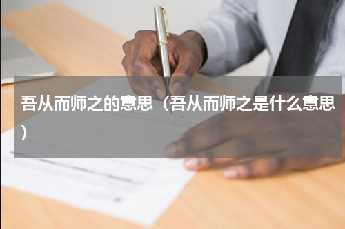 吾从而师之的意思（吾从而师之是什么意思）