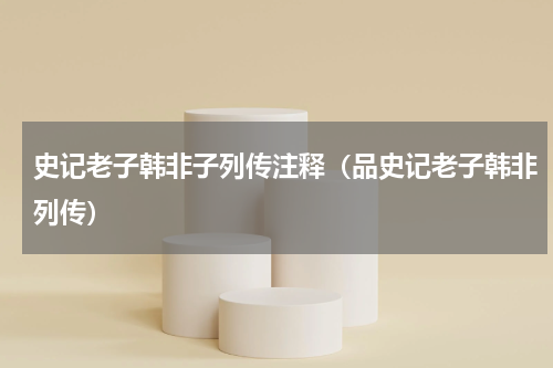 史记老子韩非子列传注释（品史记老子韩非列传）